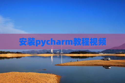 安装pycharm教程视频 安装pycharm教程视频